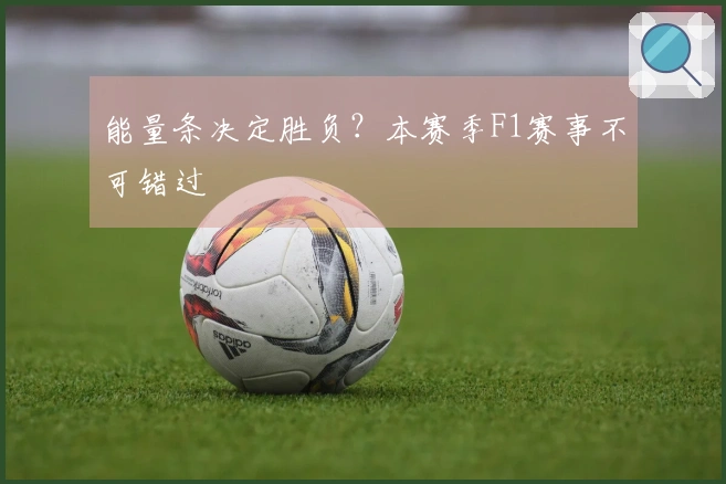 能量条决定胜负？本赛季F1赛事不可错过