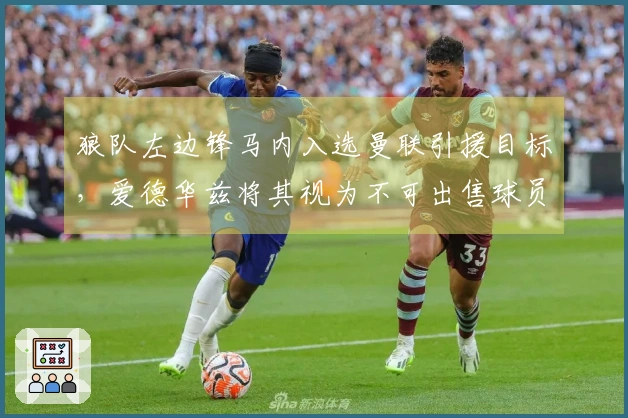 狼队左边锋马内入选曼联引援目标，爱德华兹将其视为不可出售球员