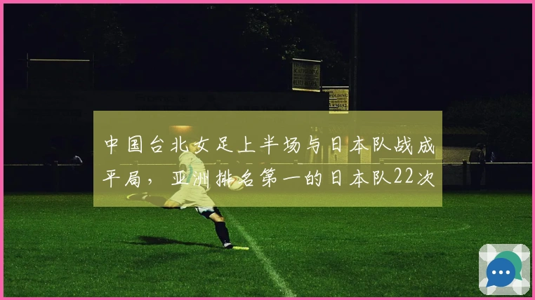 中国台北女足上半场与日本队战成平局，亚洲排名第一的日本队22次射门未能得分