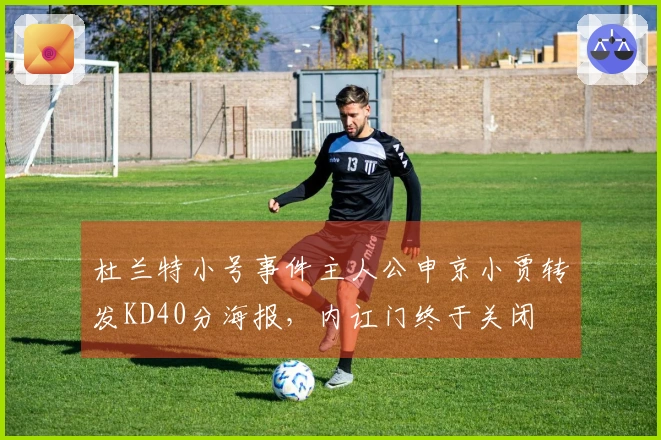 杜兰特小号事件主人公申京小贾转发KD40分海报，内讧门终于关闭