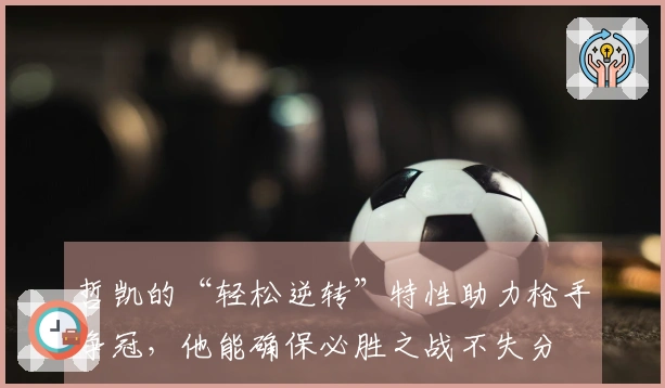 哲凯的“轻松逆转”特性助力枪手争冠，他能确保必胜之战不失分