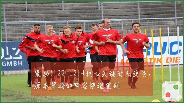 震动！22+12+4核心关键时刻受伤，原本薄弱的阵容惨遭重创