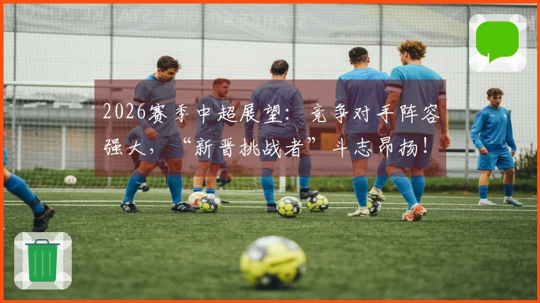 2026赛季中超展望：竞争对手阵容强大，“新晋挑战者”斗志昂扬！