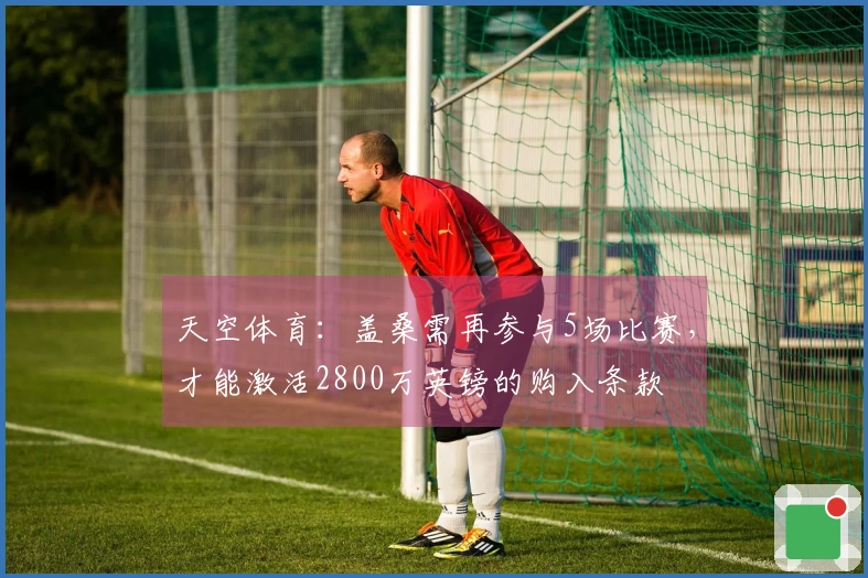 天空体育：盖桑需再参与5场比赛，才能激活2800万英镑的购入条款