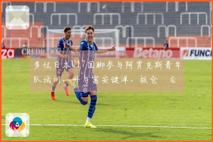 多位日本U17国脚参与阿贾克斯青年队试训，并与富安健洋、板仓滉合影留念