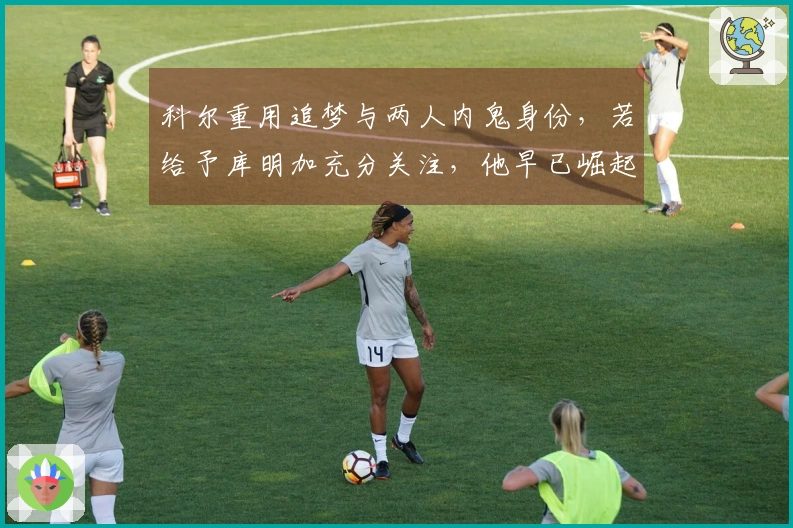科尔重用追梦与两人内鬼身份，若给予库明加充分关注，他早已崛起